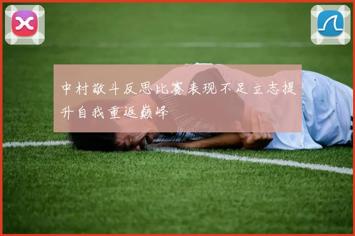 中村敬斗反思比赛表现不足立志提升自我重返巅峰