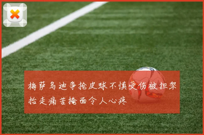 梅萨乌迪争抢皮球不慎受伤被担架抬走痛苦掩面令人心疼