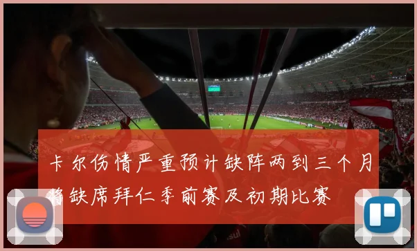 卡尔伤情严重预计缺阵两到三个月将缺席拜仁季前赛及初期比赛
