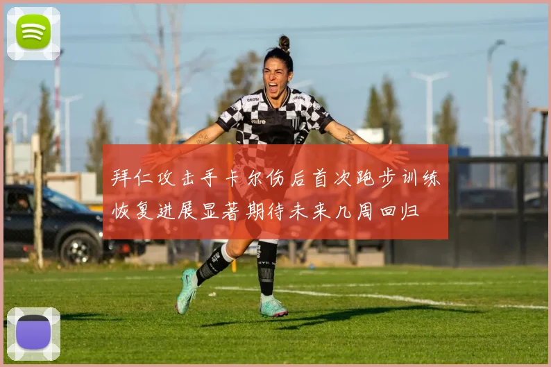 拜仁攻击手卡尔伤后首次跑步训练恢复进展显著期待未来几周回归