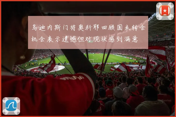 乌迪内斯门将奥科耶回顾国米转会机会表示遗憾但对现状感到满意