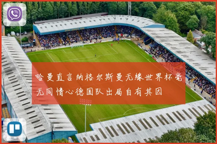 哈曼直言纳格尔斯曼无缘世界杯毫无同情心德国队出局自有其因