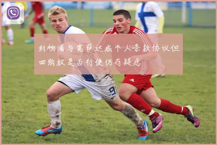 利物浦与宽萨达成个人条款协议但回购权是否行使仍存疑虑