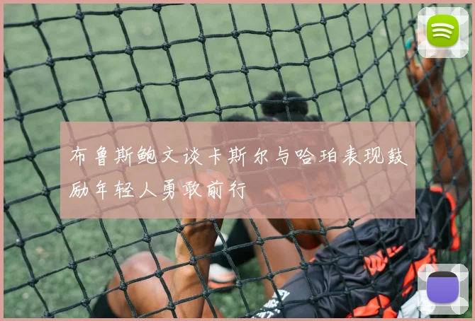 布鲁斯鲍文谈卡斯尔与哈珀表现鼓励年轻人勇敢前行