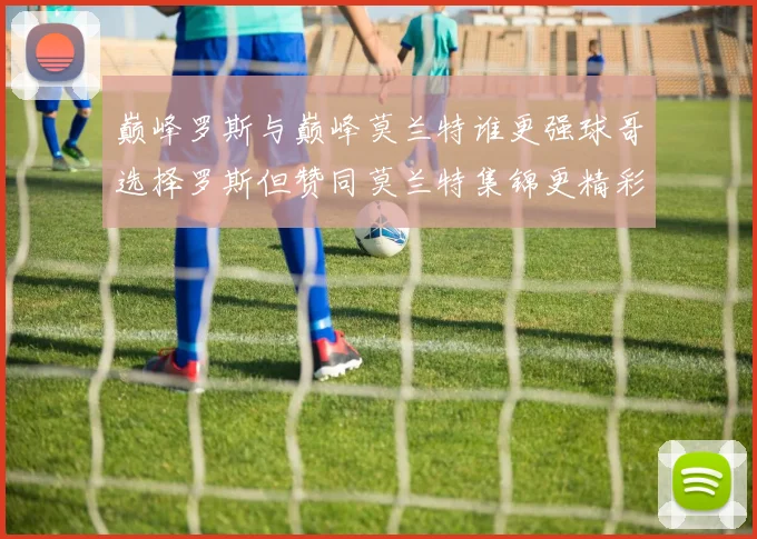 巅峰罗斯与巅峰莫兰特谁更强球哥选择罗斯但赞同莫兰特集锦更精彩