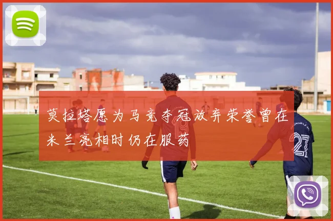莫拉塔愿为马竞夺冠放弃荣誉曾在米兰亮相时仍在服药