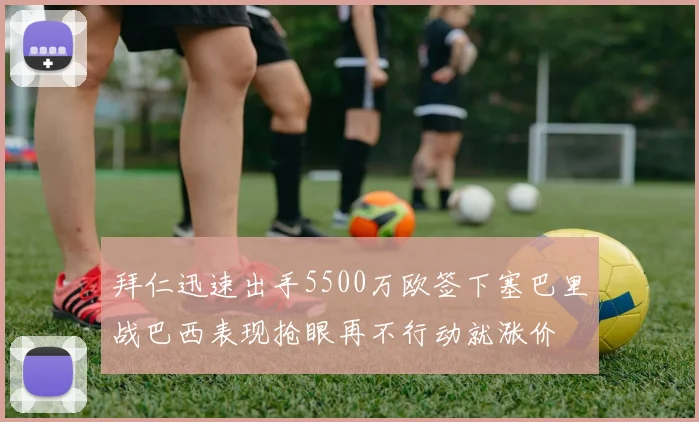拜仁迅速出手5500万欧签下塞巴里战巴西表现抢眼再不行动就涨价