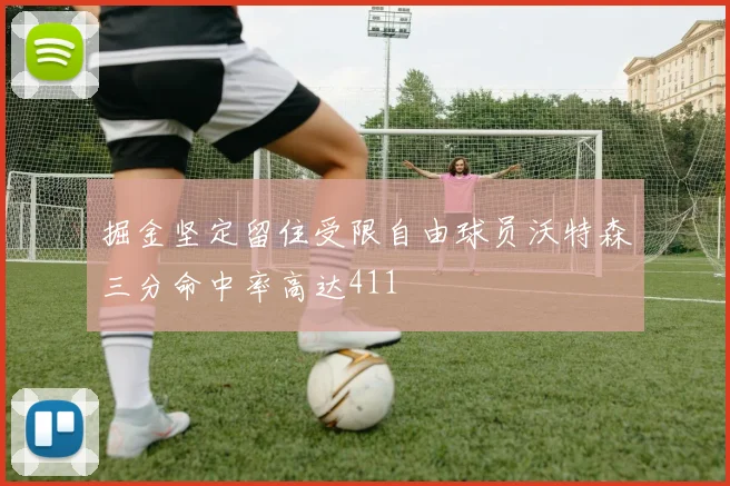 掘金坚定留住受限自由球员沃特森三分命中率高达411